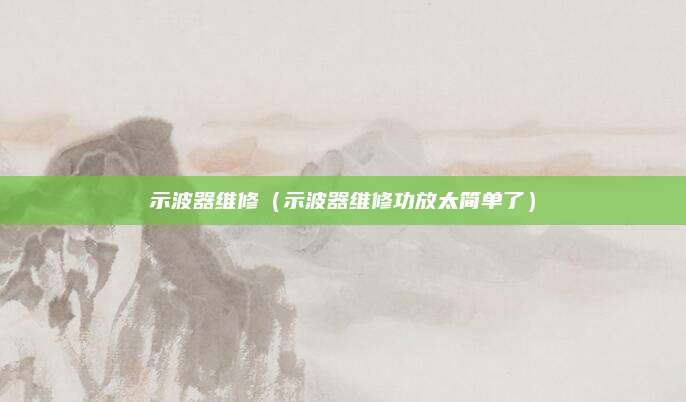示波器维修（示波器维修功放太简单了）