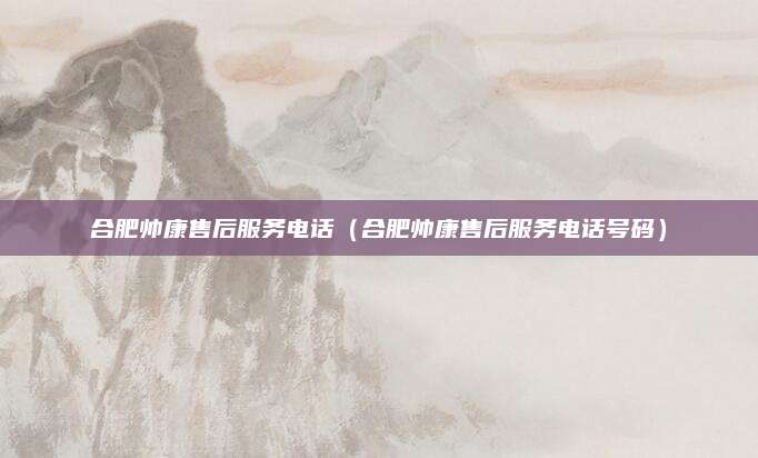 合肥帅康售后服务电话（合肥帅康售后服务电话号码）