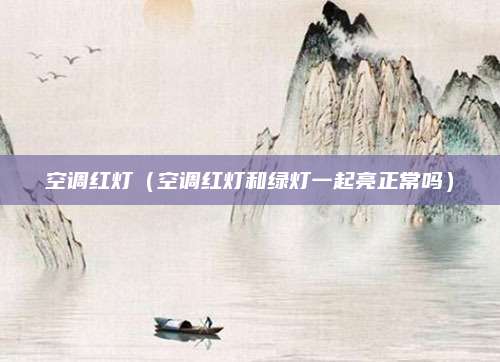 空调红灯（空调红灯和绿灯一起亮正常吗）
