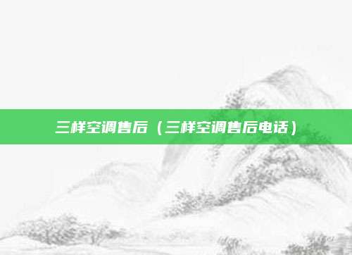 三样空调售后（三样空调售后电话）