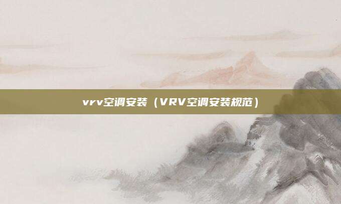vrv空调安装（VRV空调安装规范）