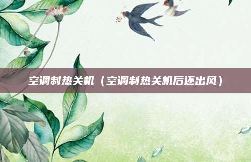 空调制热关机（空调制热关机后还出风）