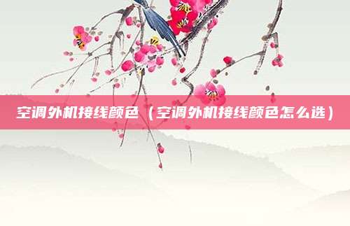 空调外机接线颜色（空调外机接线颜色怎么选）
