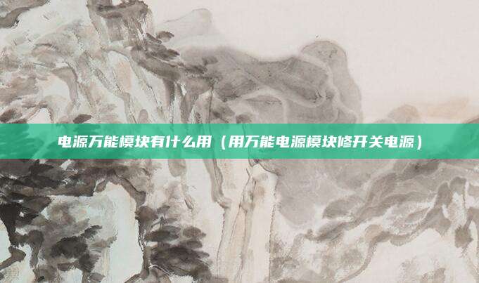 电源万能模块有什么用（用万能电源模块修开关电源）