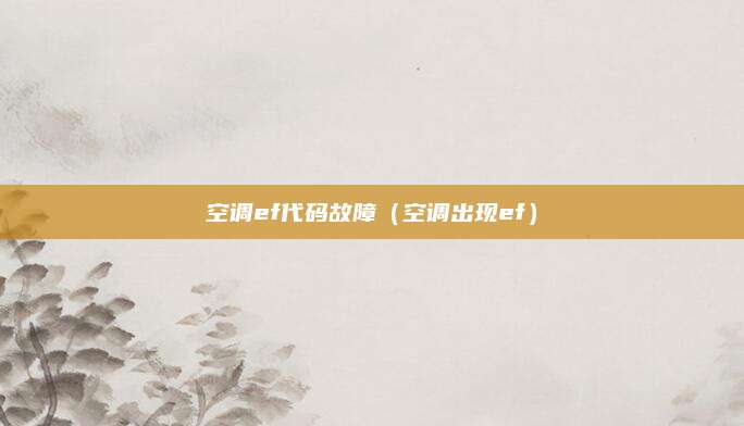 空调ef代码故障（空调出现ef）