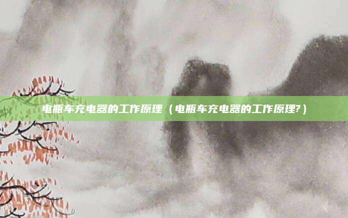 电瓶车充电器的工作原理（电瓶车充电器的工作原理?）