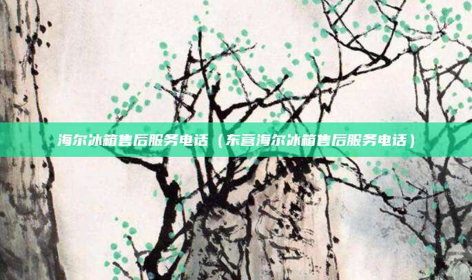 海尔冰箱售后服务电话（东营海尔冰箱售后服务电话）