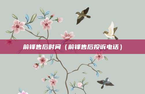 前锋售后时间（前锋售后投诉电话）