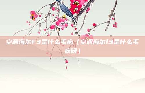 空调海尔F3是什么毛病（空调海尔f3是什么毛病呀）
