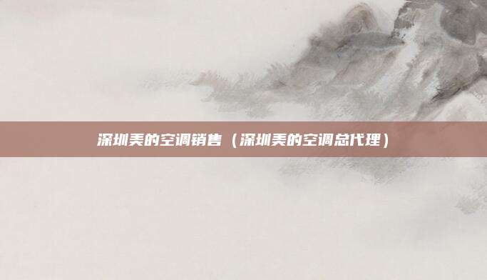 深圳美的空调销售（深圳美的空调总代理）