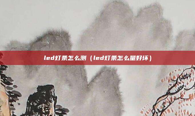 led灯条怎么测（led灯条怎么量好坏）