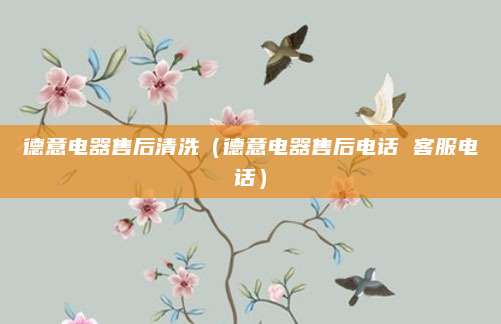德意电器售后清洗（德意电器售后电话 客服电话）