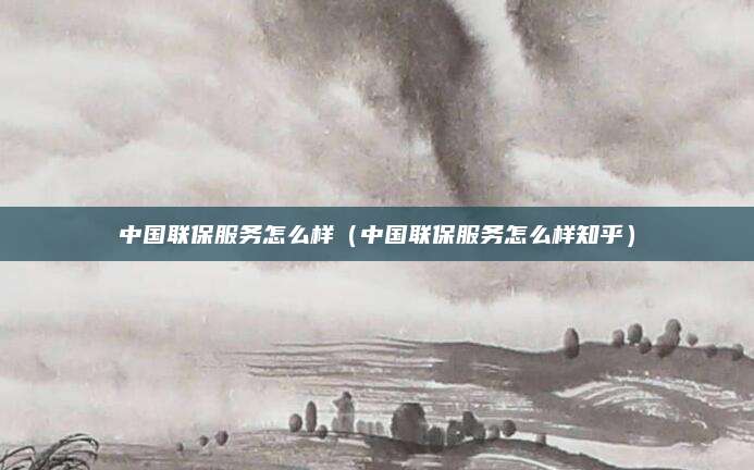 中国联保服务怎么样（中国联保服务怎么样知乎）