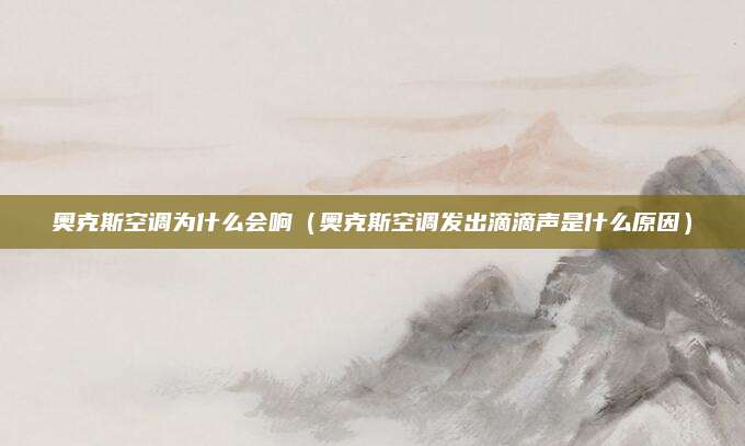 奥克斯空调为什么会响（奥克斯空调发出滴滴声是什么原因）