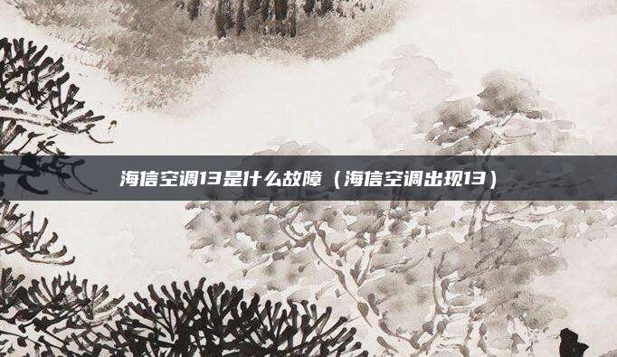 海信空调13是什么故障（海信空调出现13）