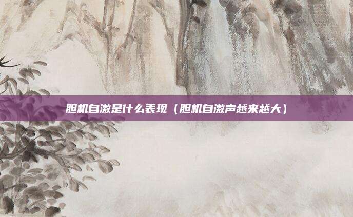 胆机自激是什么表现（胆机自激声越来越大）