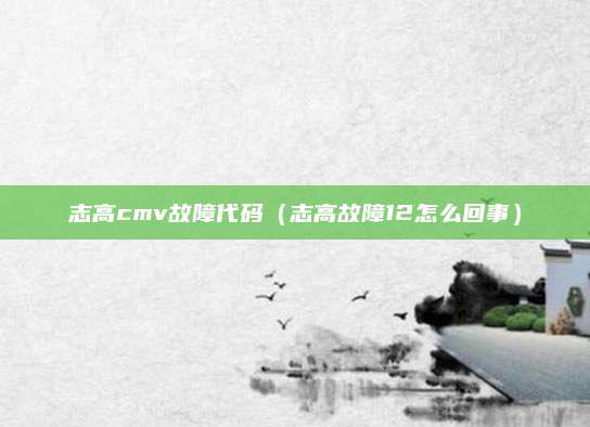 志高cmv故障代码(志高故障12怎么回事)