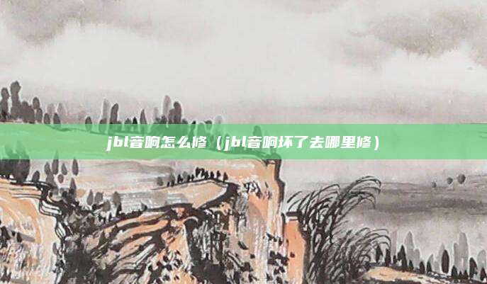 jbl音响怎么修（jbl音响坏了去哪里修）