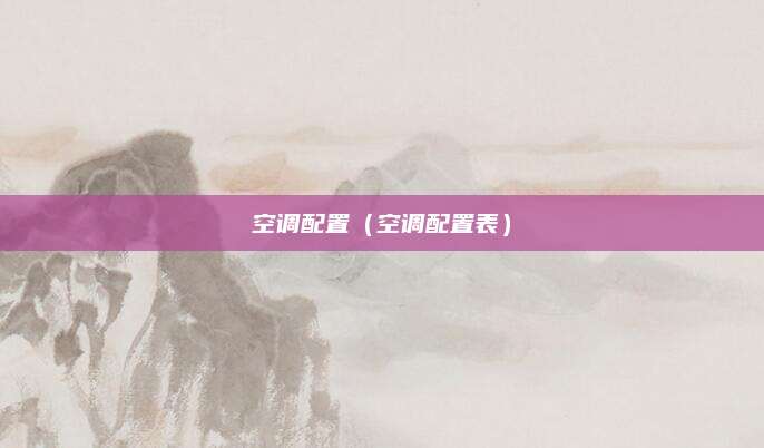 空调配置(空调配置表)