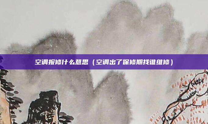 空调报修什么意思（空调出了保修期找谁维修）