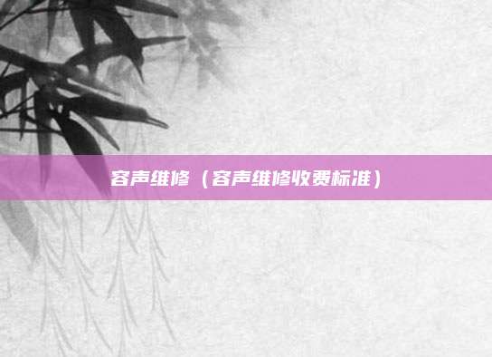 容声维修（容声维修收费标准）