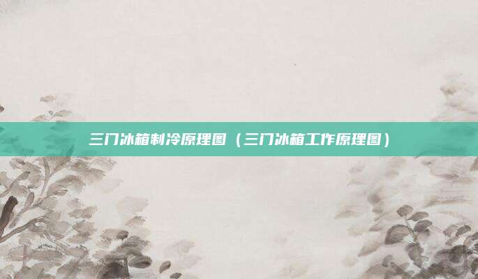 三门冰箱制冷原理图（三门冰箱工作原理图）