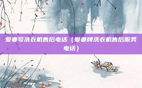 爱妻号洗衣机售后电话（爱妻牌洗衣机售后服务电话）