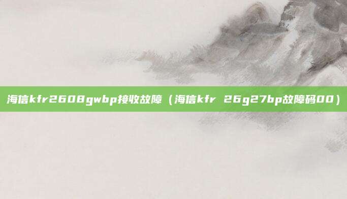 海信kfr2608gwbp接收故障（海信kfr 26g27bp故障码00）