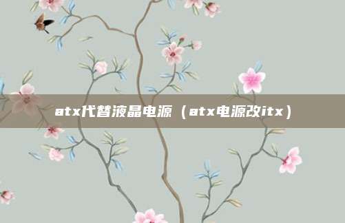 atx代替液晶电源(atx电源改itx)