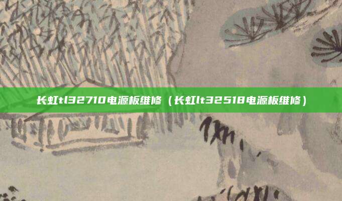长虹tl32710电源板维修（长虹lt32518电源板维修）
