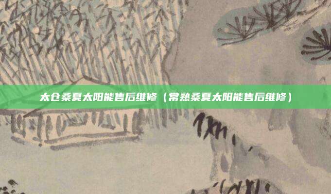 太仓桑夏太阳能售后维修（常熟桑夏太阳能售后维修）
