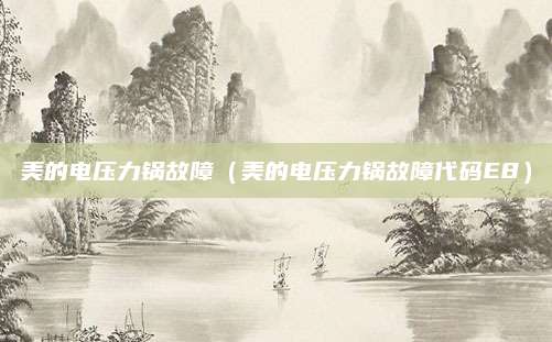 美的电压力锅故障（美的电压力锅故障代码E8）