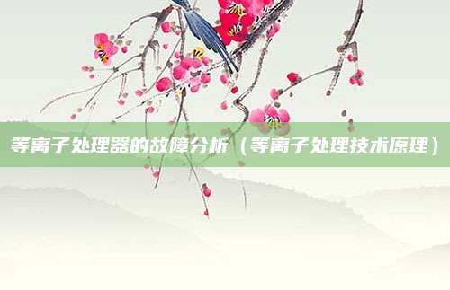 等离子处理器的故障分析（等离子处理技术原理）