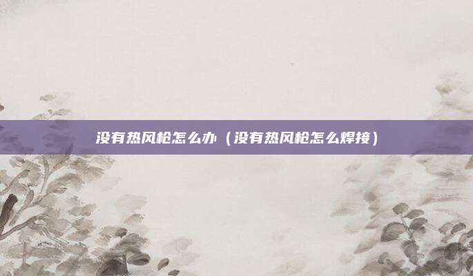 没有热风枪怎么办（没有热风枪怎么焊接）