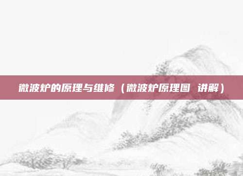 微波炉的原理与维修（微波炉原理图 讲解）