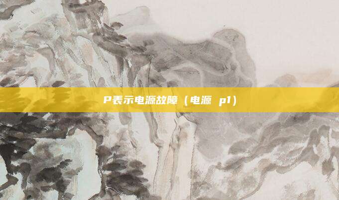 P表示电源故障（电源 p1）
