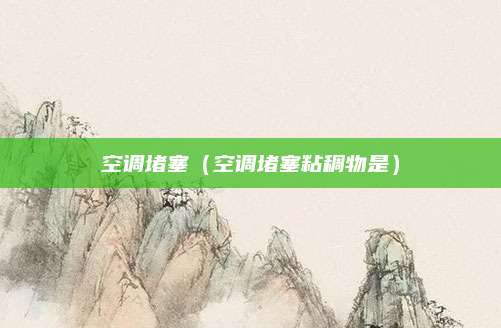 空调堵塞（空调堵塞粘稠物是）