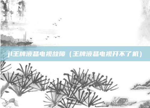 jl王牌液晶电视故障（王牌液晶电视开不了机）