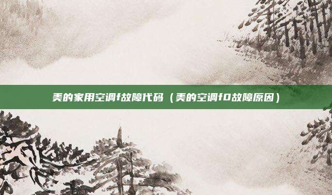 美的家用空调f故障代码(美的空调f0故障原因)