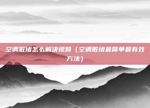 空调脏堵怎么解决视频（空调脏堵最简单最有效方法）