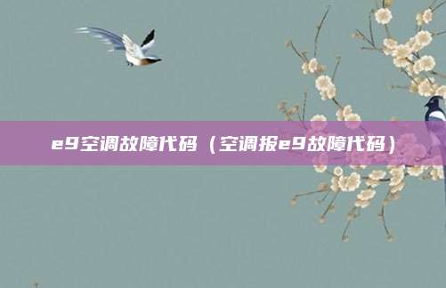 e9空调故障代码(空调报e9故障代码)
