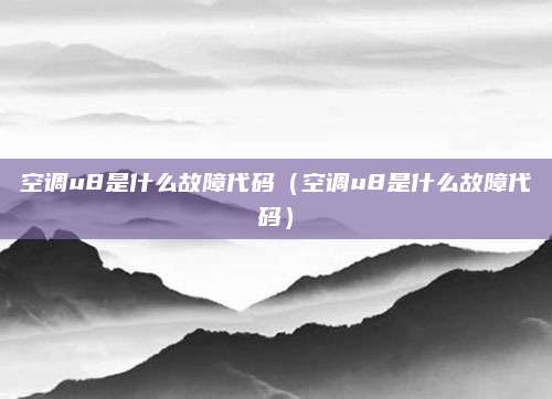 空调u8是什么故障代码(空调u8是什么故障代码)