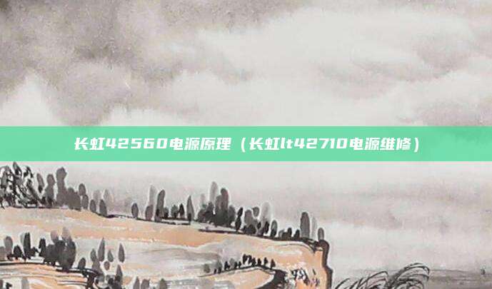 长虹42560电源原理（长虹lt42710电源维修）