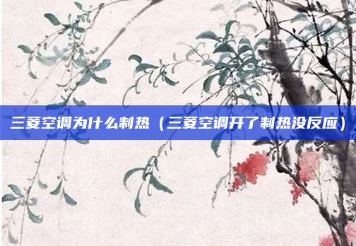 三菱空调为什么制热（三菱空调开了制热没反应）