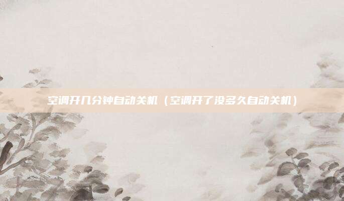 空调开几分钟自动关机（空调开了没多久自动关机）