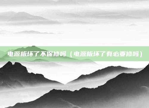 电源板坏了不保修吗（电源板坏了有必要修吗）