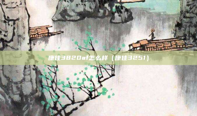康佳3820af怎么样（康佳3251）