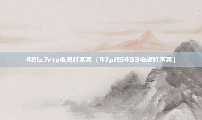 42lc7rta电源灯不亮(47pfl5403电源灯不亮)