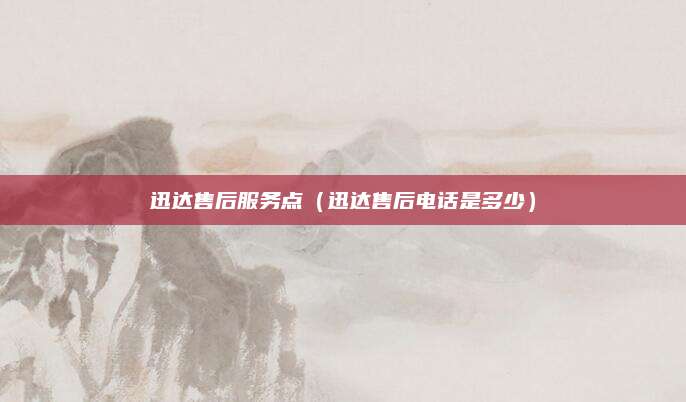 迅达售后服务点（迅达售后电话是多少）