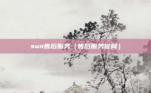 sun售后服务（售后服务官网）